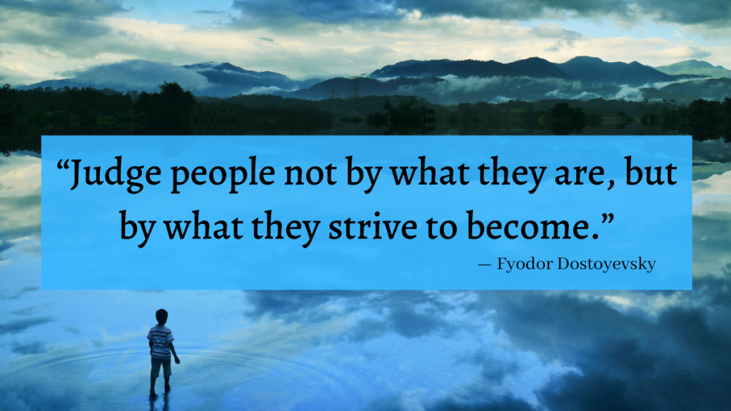 "Judge people not by what they are, but by what they strive to become." - Fyodor Dostoyevsky quote