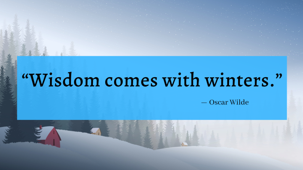 "Wisdom comes with winters." - Oscar Wilde